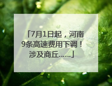 7月1日起，河南9条高速费用下调！涉及商丘……