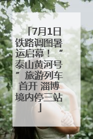 7月1日铁路调图暑运启幕！“泰山黄河号”旅游列车首开 淄博境内停三站