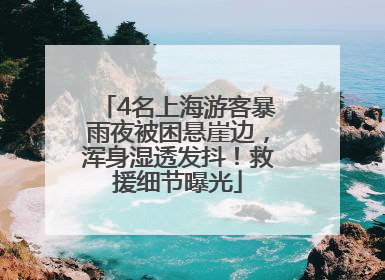 4名上海游客暴雨夜被困悬崖边，浑身湿透发抖！救援细节曝光