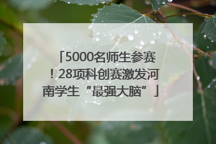 5000名师生参赛！28项科创赛激发河南学生“最强大脑”