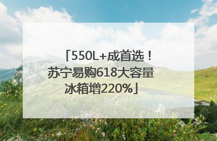 550L+成首选！苏宁易购618大容量冰箱增220%