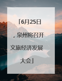 6月25日，泉州将召开文旅经济发展大会