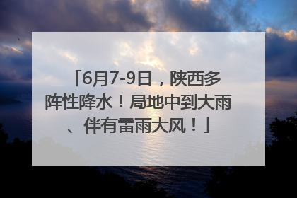 6月7-9日，陕西多阵性降水！局地中到大雨、伴有雷雨大风！