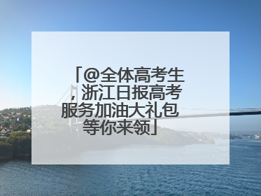 @全体高考生，浙江日报高考服务加油大礼包等你来领