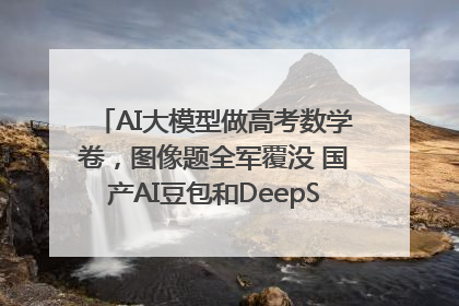 AI大模型做高考数学卷，图像题全军覆没 国产AI豆包和DeepSeek均得分144