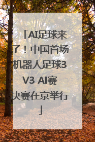 AI足球来了！中国首场机器人足球3V3 AI赛决赛在京举行