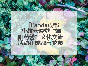 Panda成都·华教云课堂“端阳药馨”文化交流活动在成都市龙泉驿区举行
