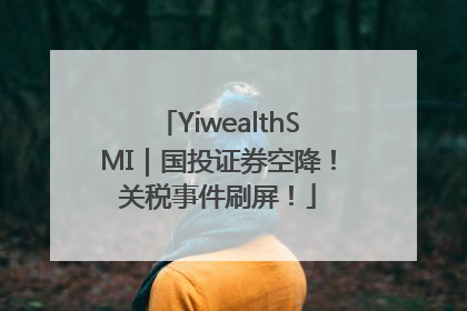 YiwealthSMI｜国投证券空降！关税事件刷屏！