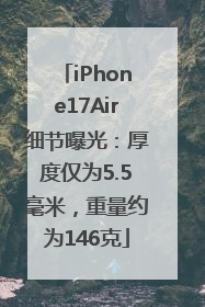 iPhone17Air细节曝光：厚度仅为5.5毫米，重量约为146克